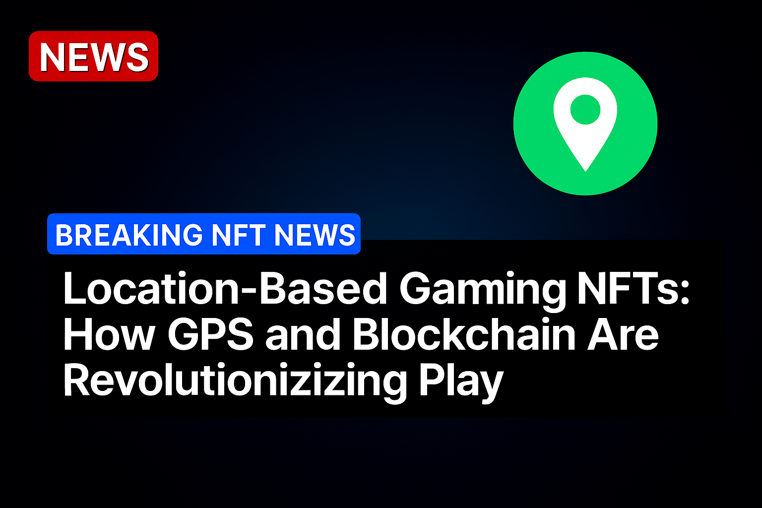 Location-Based Gaming NFTs: How GPS and Blockchain Are Revolutionizing Play