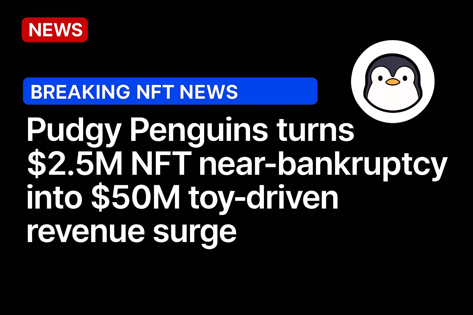 Pudgy Penguins turns $2.5M NFT near-bankruptcy into $50M toy-driven revenue surge