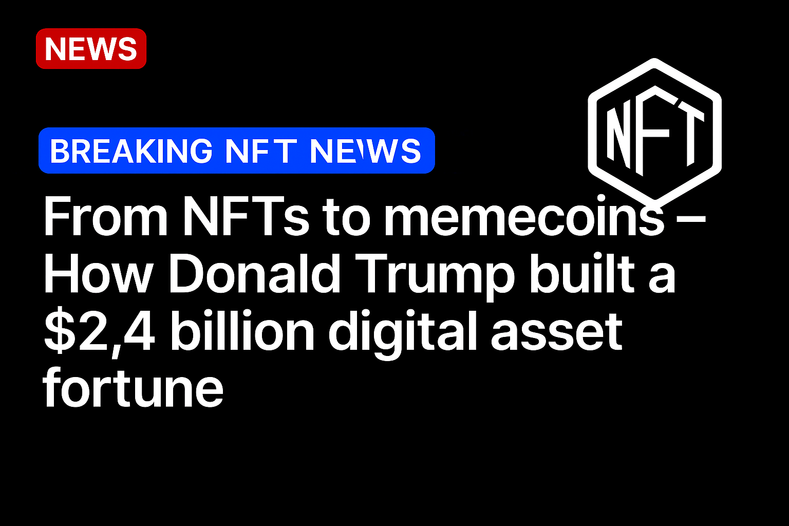 From NFTs to memecoins – How Donald Trump built a $2.4 billion digital asset fortune
