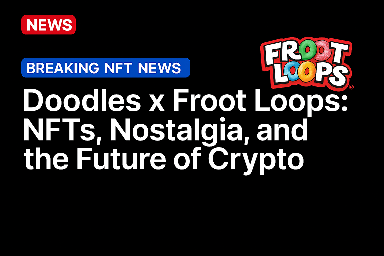 Doodles x Froot Loops: NFTs, Nostalgia, and the Future of Crypto