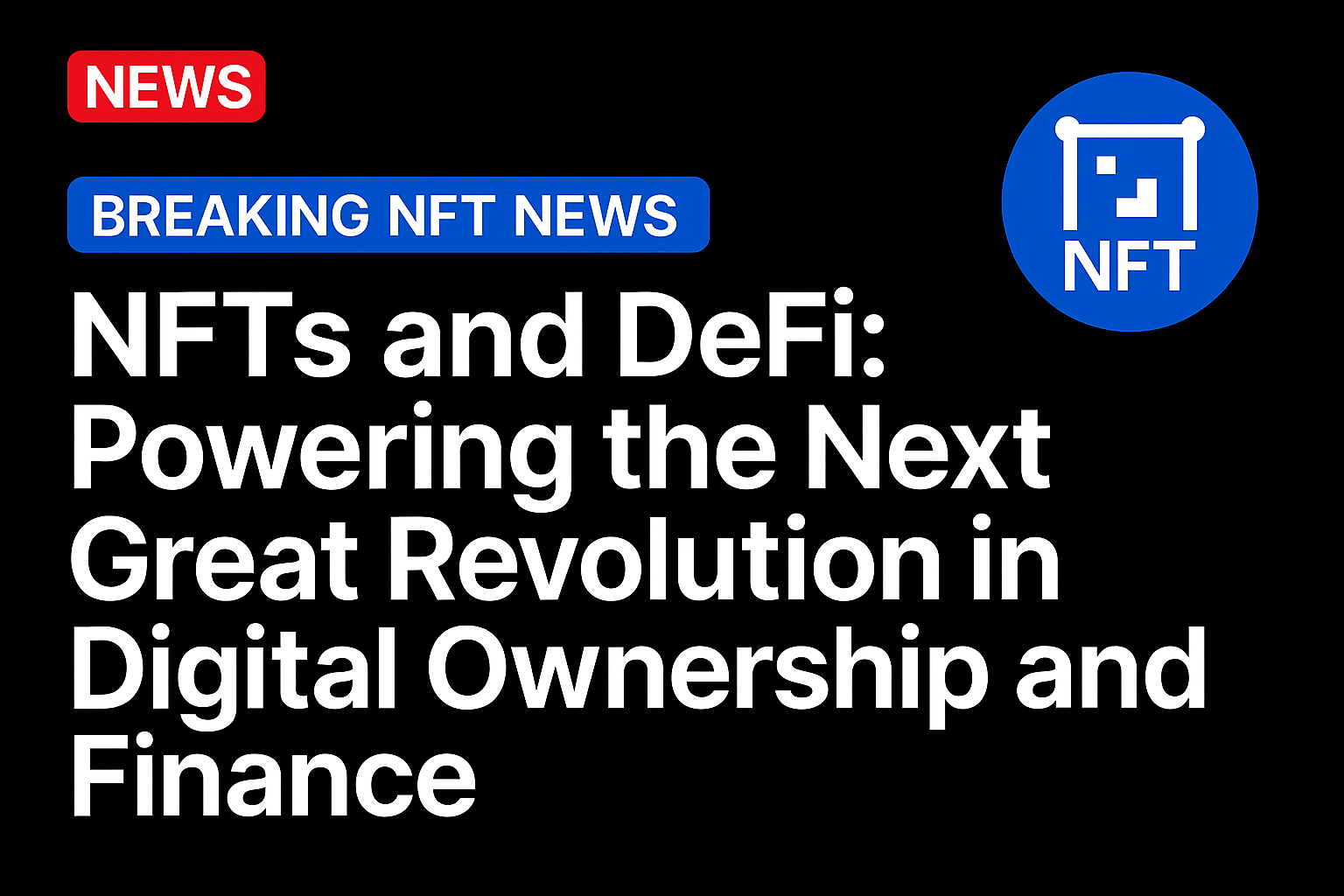 NFTs and DeFi: Powering the Next Great Revolution in Digital Ownership and Finance