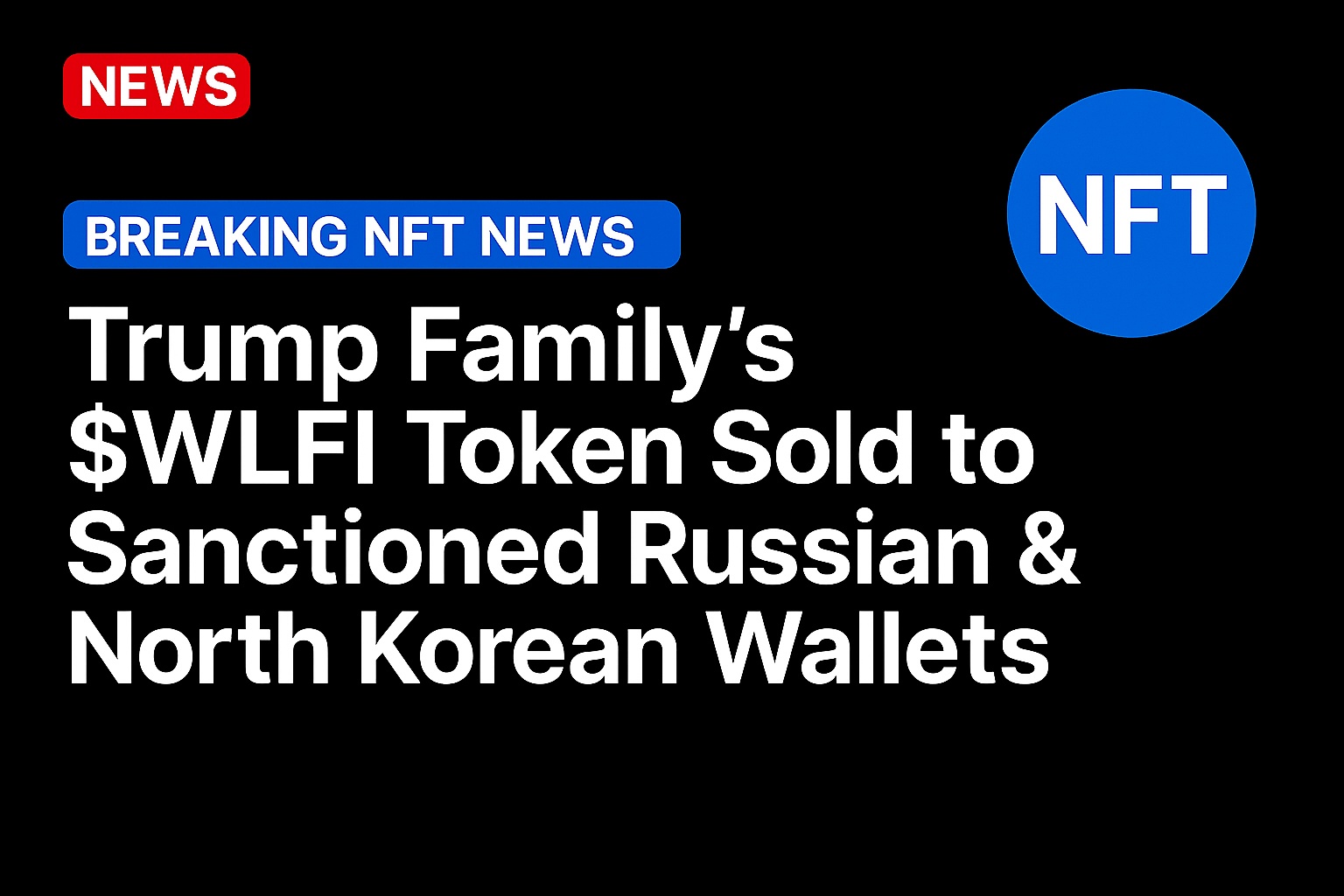 Trump Family’s $WLFI Token Sold to Sanctioned Russian & North Korean Wallets