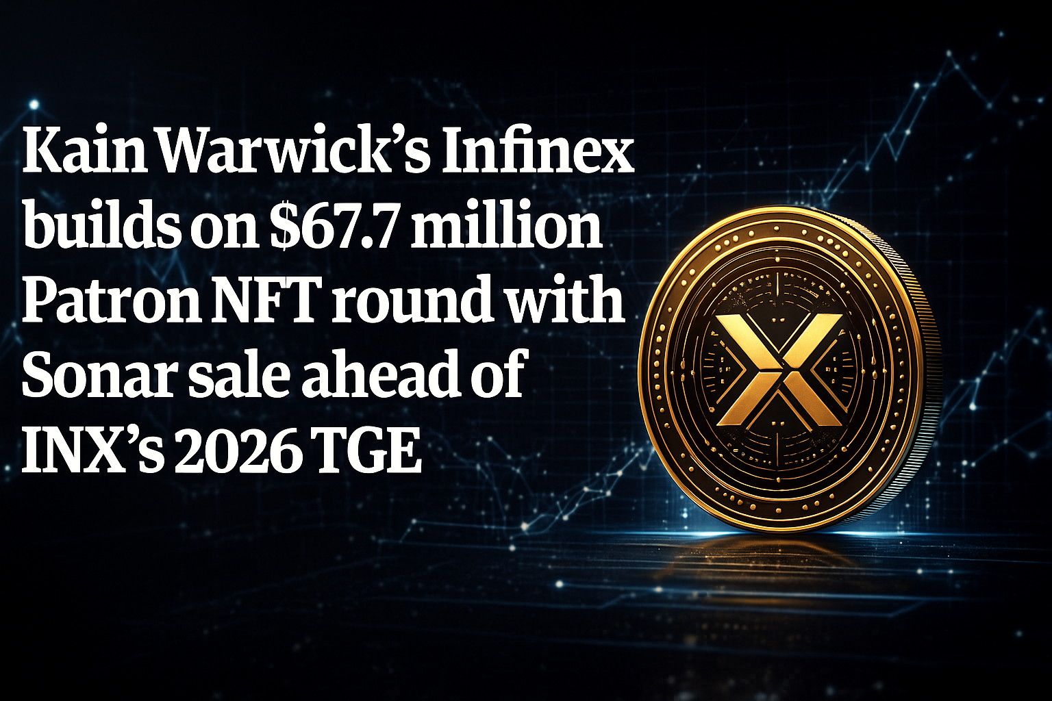 Kain Warwick’s Infinex builds on $67.7 million Patron NFT round with Sonar sale ahead of INX’s 2026 TGE