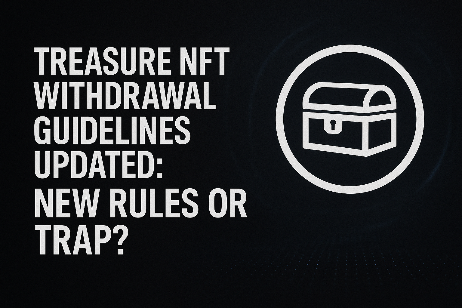 Treasure NFT Withdrawal Guidelines Updated: New Rules or Trap?