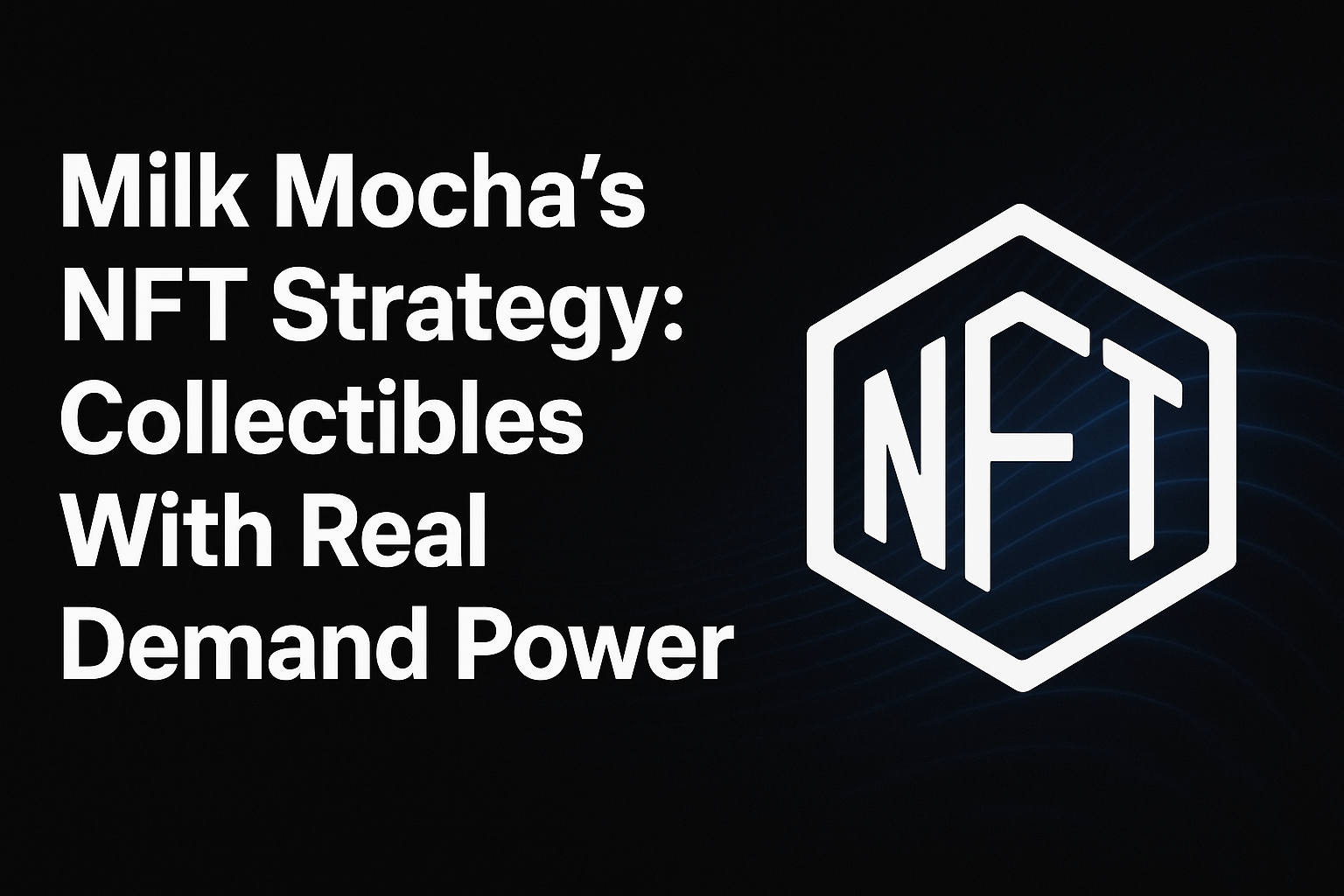 Milk Mocha’s NFT Strategy: Collectibles With Real Demand Power